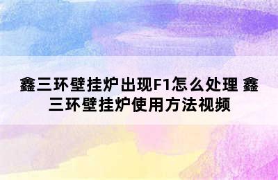 鑫三环壁挂炉出现F1怎么处理 鑫三环壁挂炉使用方法视频